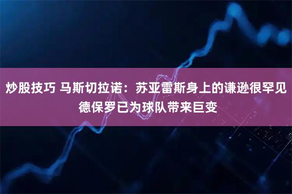 炒股技巧 马斯切拉诺：苏亚雷斯身上的谦逊很罕见 德保罗已为球队带来巨变