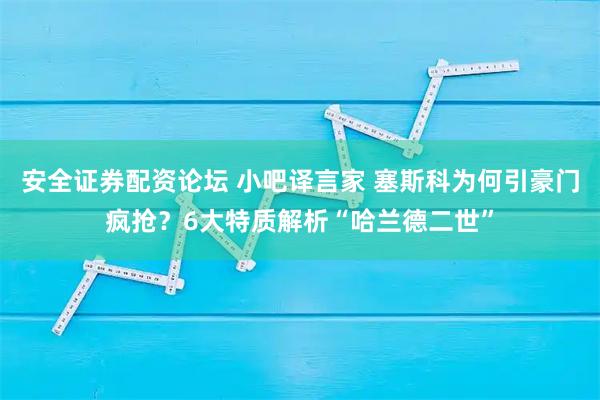 安全证券配资论坛 小吧译言家 塞斯科为何引豪门疯抢？6大特质解析“哈兰德二世”