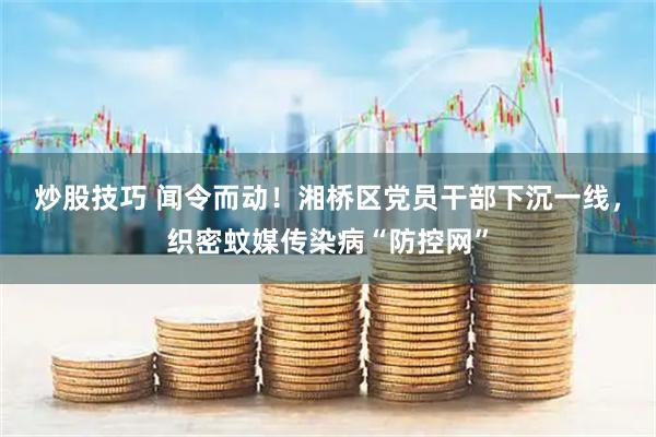 炒股技巧 闻令而动！湘桥区党员干部下沉一线，织密蚊媒传染病“防控网”