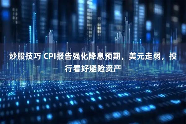 炒股技巧 CPI报告强化降息预期，美元走弱，投行看好避险资产
