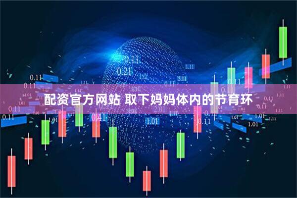 配资官方网站 取下妈妈体内的节育环
