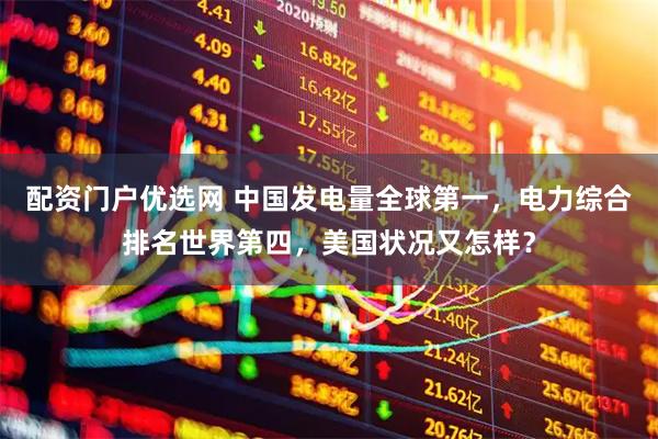 配资门户优选网 中国发电量全球第一，电力综合排名世界第四，美国状况又怎样？